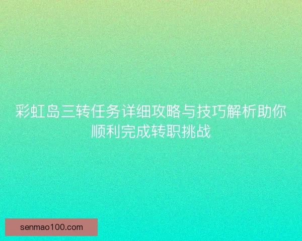 彩虹岛三转任务详细攻略与技巧解析助你顺利完成转职挑战